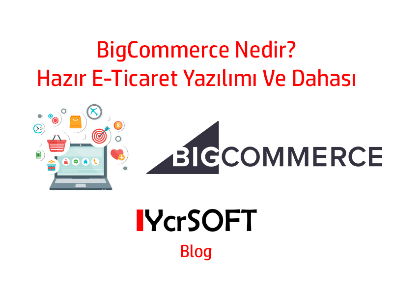 BigCommerce Nedir? Hazır E-Ticaret Yazılımı Ve Dahası