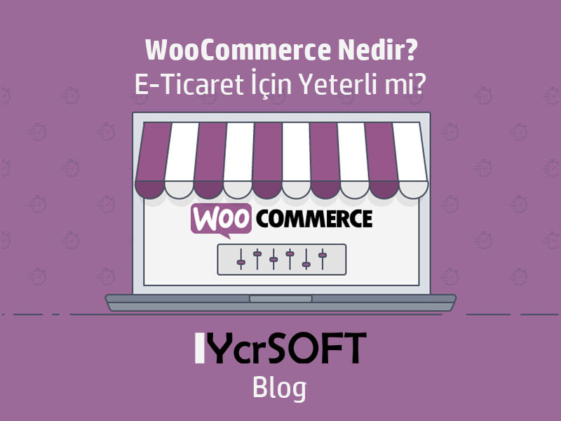 WooCommerce Nedir? E-Ticaret İçin Yeterli mi?